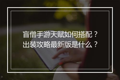盲僧手游天赋如何搭配？出装攻略最新版是什么？