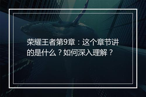 荣耀王者第9章：这个章节讲的是什么？如何深入理解？
