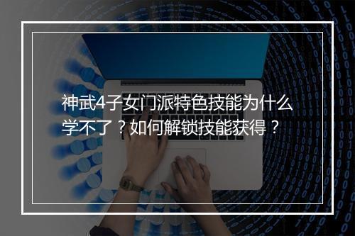神武4子女门派特色技能为什么学不了?如何解锁技能获得?