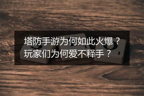 塔防手游为何如此火爆?玩家们为何爱不释手?