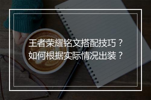 王者荣耀铭文搭配技巧?如何根据实际情况出装?