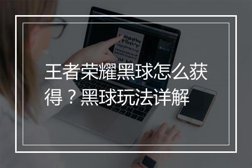 王者荣耀黑球怎么获得？黑球玩法详解