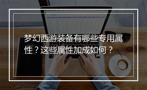 梦幻西游装备有哪些专用属性？这些属性加成如何？