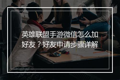 英雄联盟手游微信怎么加好友?好友申请步骤详解