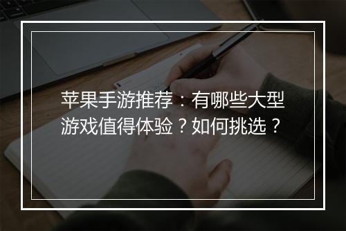 苹果手游推荐:有哪些大型游戏值得体验?如何挑选?