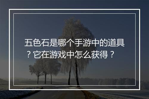 五色石是哪个手游中的道具?它在游戏中怎么获得?