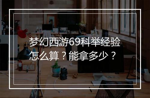 梦幻西游69科举经验怎么算?能拿多少?