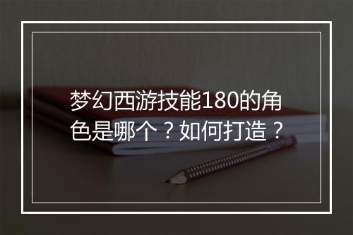 梦幻西游技能180的角色是哪个?如何打造?