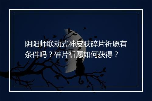 阴阳师联动式神皮肤碎片祈愿有条件吗?碎片祈愿如何获得?