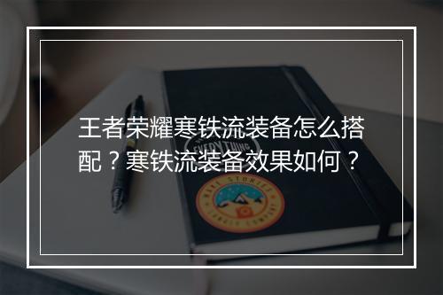 王者荣耀寒铁流装备怎么搭配？寒铁流装备效果如何？