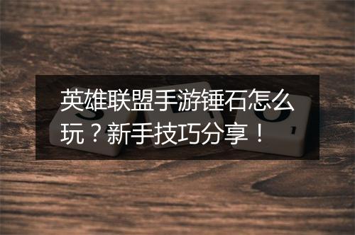 英雄联盟手游锤石怎么玩?新手技巧分享!