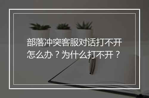 部落冲突客服对话打不开怎么办？为什么打不开？