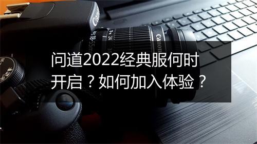 问道2022经典服何时开启？如何加入体验？