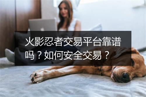 火影忍者交易平台靠谱吗？如何安全交易？