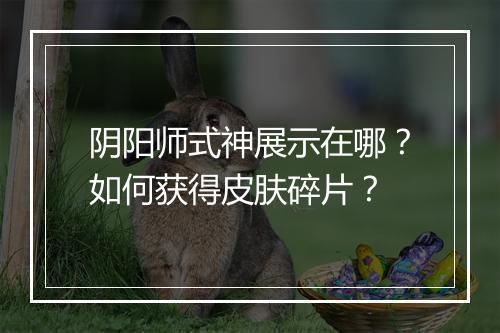 阴阳师式神展示在哪?如何获得皮肤碎片?