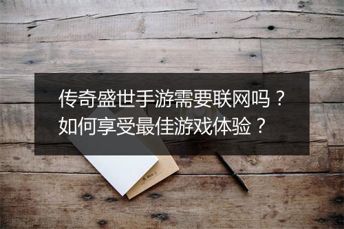 传奇盛世手游需要联网吗?如何享受最佳游戏体验?