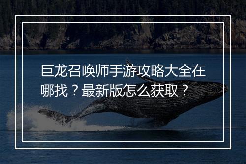 巨龙召唤师手游攻略大全在哪找?最新版怎么获取?