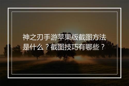 神之刃手游苹果版截图方法是什么?截图技巧有哪些?