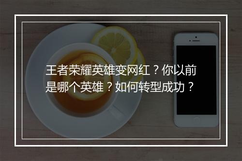 王者荣耀英雄变网红?你以前是哪个英雄?如何转型成功?
