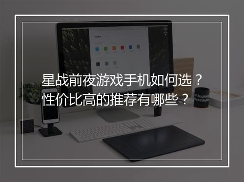 星战前夜游戏手机如何选?性价比高的推荐有哪些?