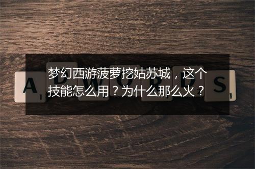 梦幻西游菠萝挖姑苏城，这个技能怎么用？为什么那么火？