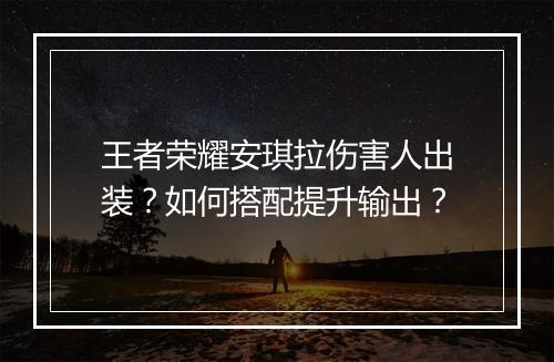 王者荣耀安琪拉伤害人出装?如何搭配提升输出?