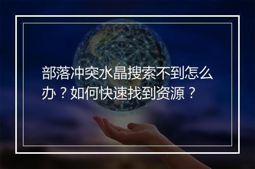 部落冲突水晶搜索不到怎么办?如何快速找到资源?