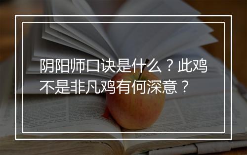 阴阳师口诀是什么?此鸡不是非凡鸡有何深意?