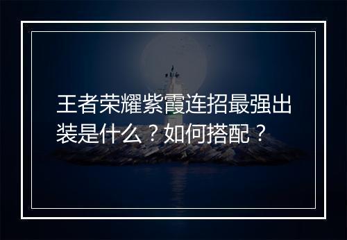 王者荣耀紫霞连招最强出装是什么？如何搭配？