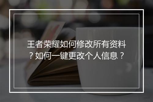 王者荣耀如何修改所有资料？如何一键更改个人信息？