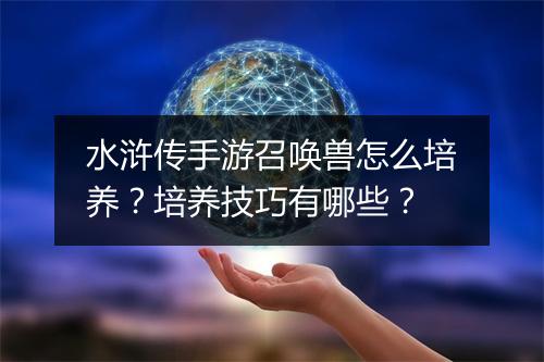 水浒传手游召唤兽怎么培养?培养技巧有哪些?