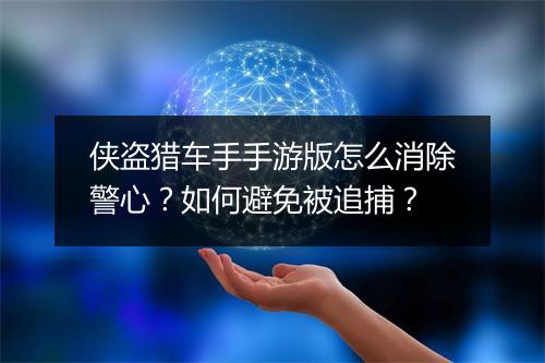 侠盗猎车手手游版怎么消除警心？如何避免被追捕？