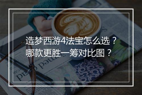 造梦西游4法宝怎么选？哪款更胜一筹对比图？