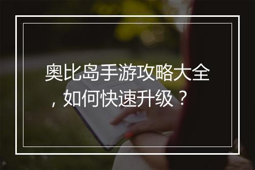 奥比岛手游攻略大全,如何快速升级?