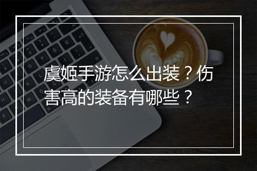 虞姬手游怎么出装？伤害高的装备有哪些？