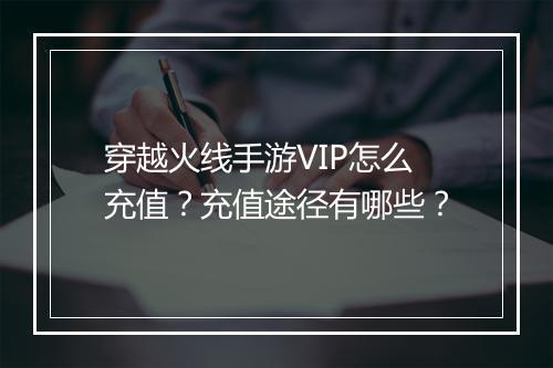 穿越火线手游VIP怎么充值?充值途径有哪些?