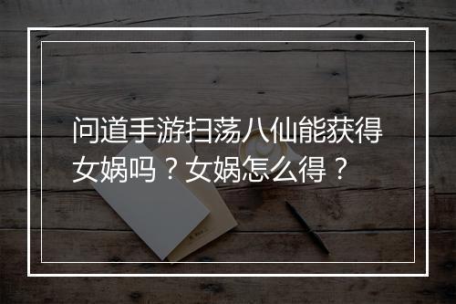 问道手游扫荡八仙能获得女娲吗?女娲怎么得?