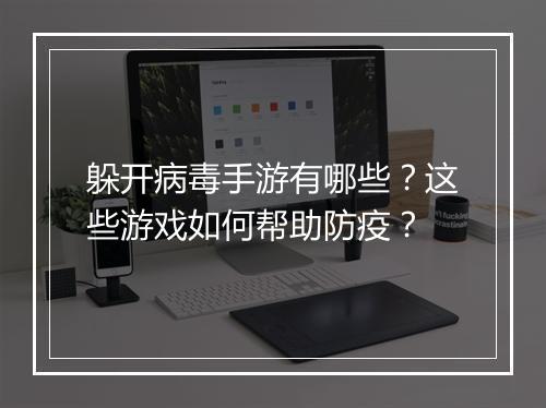 躲开病毒手游有哪些？这些游戏如何帮助防疫？