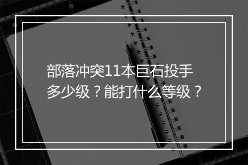 部落冲突11本巨石投手多少级？能打什么等级？