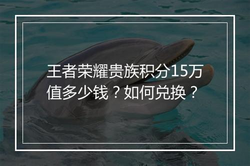 王者荣耀贵族积分15万值多少钱?如何兑换?