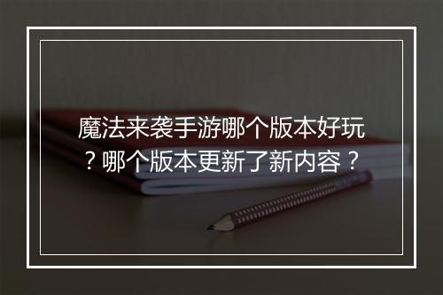 魔法来袭手游哪个版本好玩?哪个版本更新了新内容?