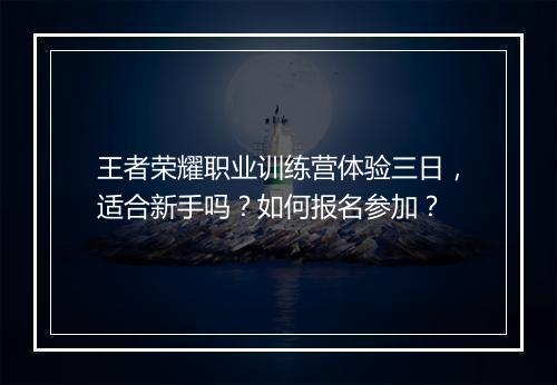 王者荣耀职业训练营体验三日，适合新手吗？如何报名参加？