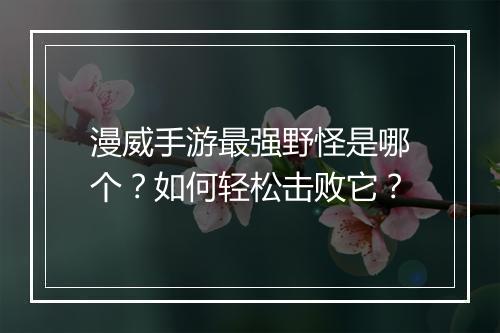 漫威手游最强野怪是哪个?如何轻松击败它?