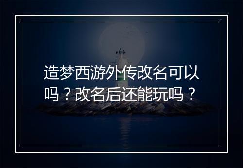 造梦西游外传改名可以吗?改名后还能玩吗?