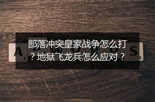 部落冲突皇家战争怎么打？地狱飞龙兵怎么应对？