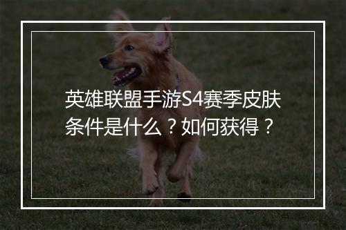英雄联盟手游S4赛季皮肤条件是什么?如何获得?