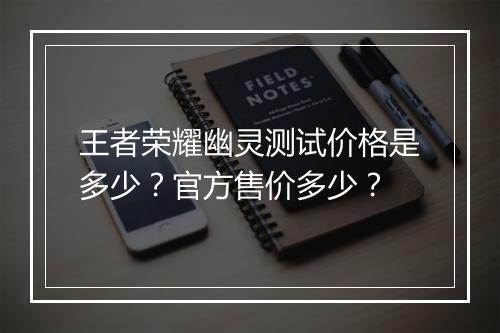 王者荣耀幽灵测试价格是多少？官方售价多少？