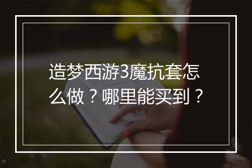 造梦西游3魔抗套怎么做?哪里能买到?