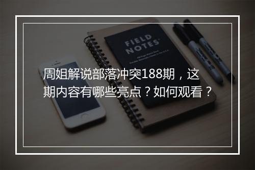 周姐解说部落冲突188期,这期内容有哪些亮点?如何观看?
