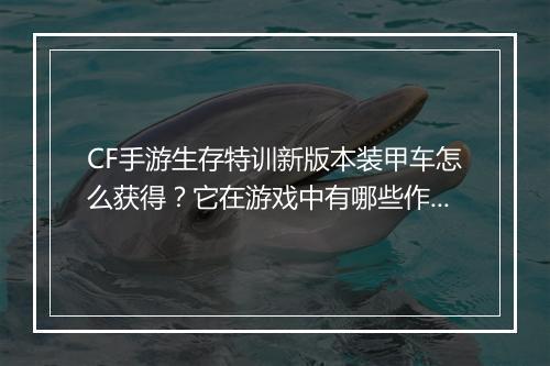 CF手游生存特训新版本装甲车怎么获得？它在游戏中有哪些作用？